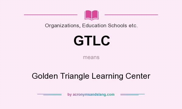 What does GTLC mean? It stands for Golden Triangle Learning Center