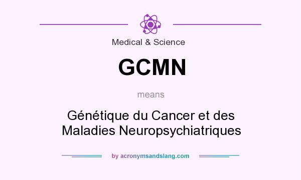 What does GCMN mean? It stands for Génétique du Cancer et des Maladies Neuropsychiatriques