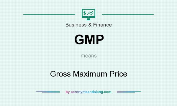 What does GMP mean? It stands for Gross Maximum Price