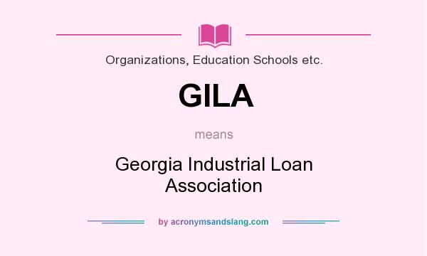 What does GILA mean? It stands for Georgia Industrial Loan Association