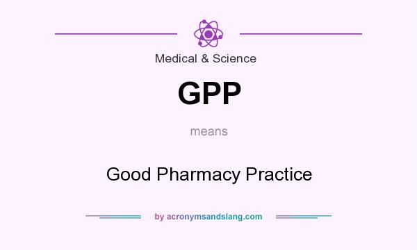 What does GPP mean? It stands for Good Pharmacy Practice