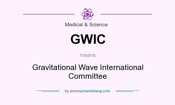 What does GWIC mean? It stands for Gravitational Wave International Committee