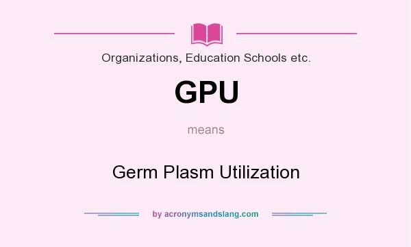 What does GPU mean? It stands for Germ Plasm Utilization