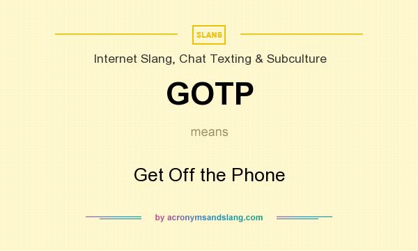 What does GOTP mean? It stands for Get Off the Phone