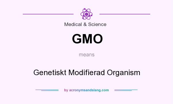 What does GMO mean? It stands for Genetiskt Modifierad Organism