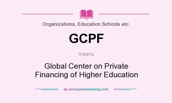 What does GCPF mean? It stands for Global Center on Private Financing of Higher Education