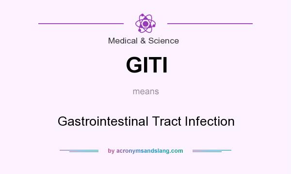 What does GITI mean? It stands for Gastrointestinal Tract Infection