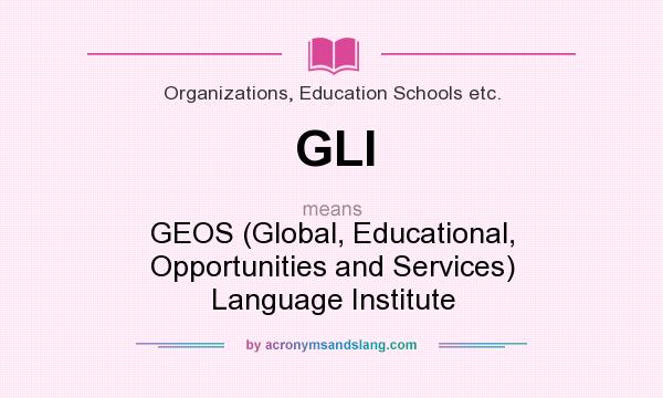 What does GLI mean? It stands for GEOS (Global, Educational, Opportunities and Services) Language Institute