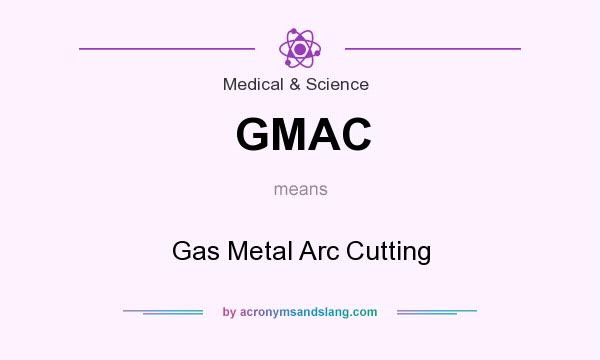 What does GMAC mean? It stands for Gas Metal Arc Cutting