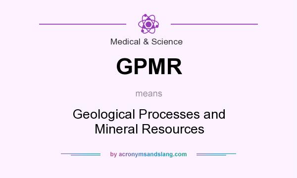 What does GPMR mean? It stands for Geological Processes and Mineral Resources