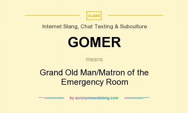 What does GOMER mean? It stands for Grand Old Man/Matron of the Emergency Room