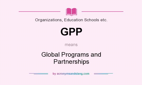 What does GPP mean? It stands for Global Programs and Partnerships