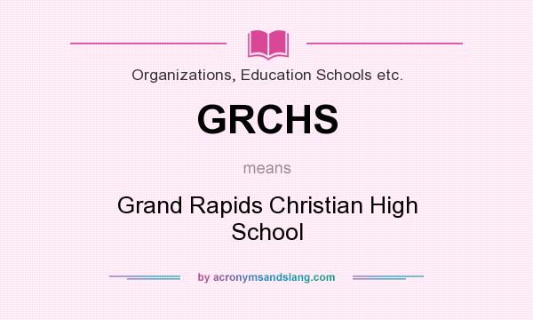 What does GRCHS mean? It stands for Grand Rapids Christian High School