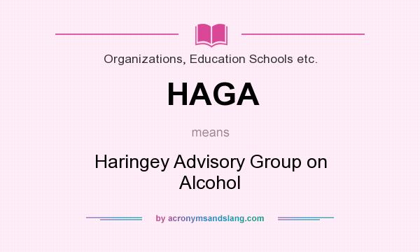 What does HAGA mean? It stands for Haringey Advisory Group on Alcohol