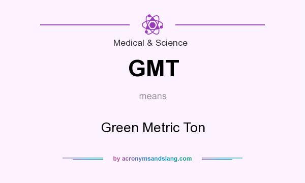 What does GMT mean? It stands for Green Metric Ton