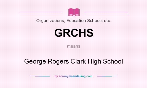 What does GRCHS mean? It stands for George Rogers Clark High School