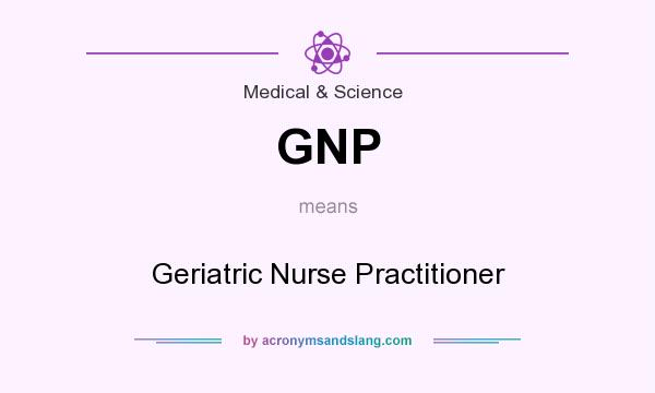 What does GNP mean? It stands for Geriatric Nurse Practitioner