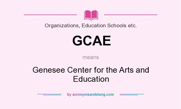 What does GCAE mean? It stands for Genesee Center for the Arts and Education