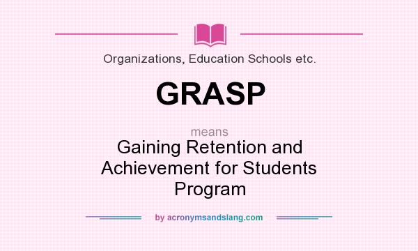 What does GRASP mean? It stands for Gaining Retention and Achievement for Students Program