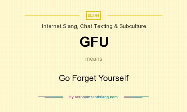 What does GFU mean? It stands for Go Forget Yourself