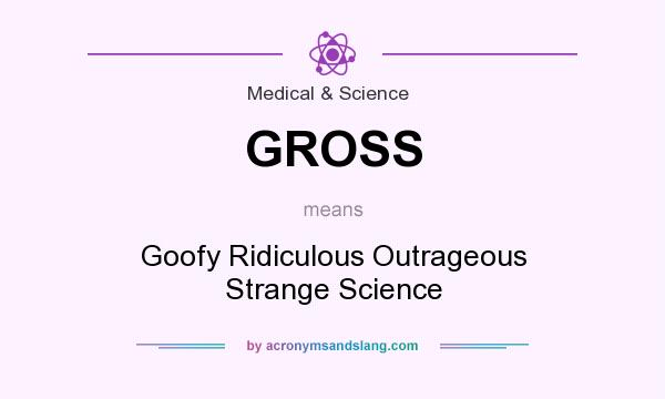 What does GROSS mean? It stands for Goofy Ridiculous Outrageous Strange Science