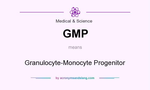 What does GMP mean? It stands for Granulocyte-Monocyte Progenitor