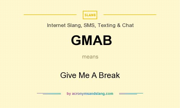 What does GMAB mean? It stands for Give Me A Break