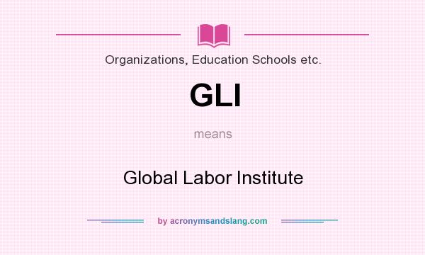 What does GLI mean? It stands for Global Labor Institute