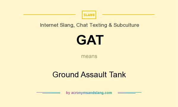 What does GAT mean? It stands for Ground Assault Tank