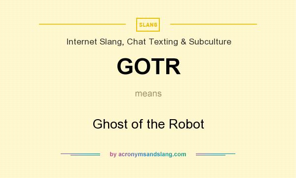 What does GOTR mean? It stands for Ghost of the Robot