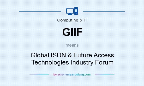 What does GIIF mean? It stands for Global ISDN & Future Access Technologies Industry Forum