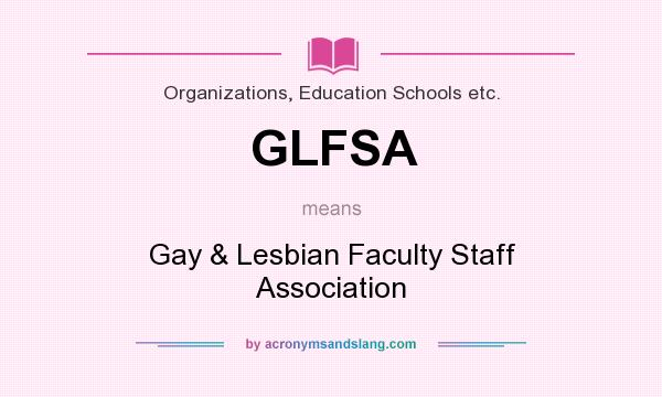 What does GLFSA mean? It stands for Gay & Lesbian Faculty Staff Association
