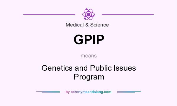 What does GPIP mean? It stands for Genetics and Public Issues Program