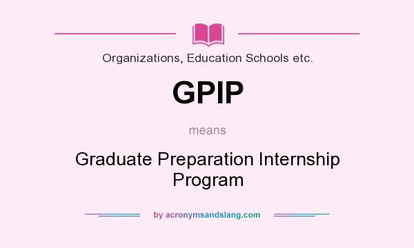 What does GPIP mean? It stands for Graduate Preparation Internship Program