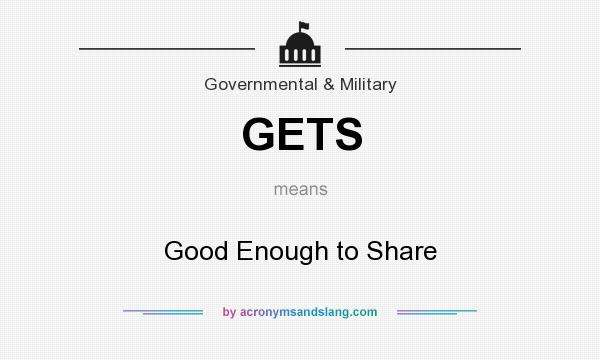 What does GETS mean? It stands for Good Enough to Share