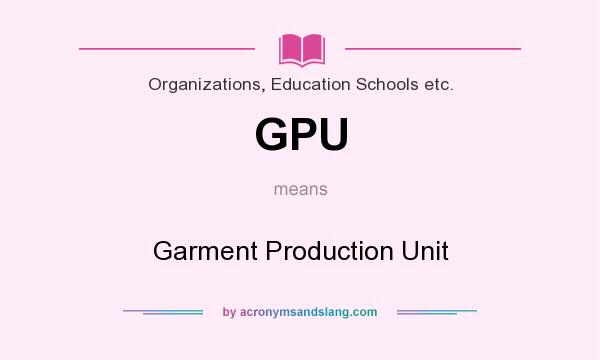 What does GPU mean? It stands for Garment Production Unit