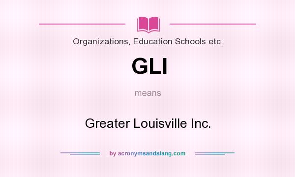 What does GLI mean? It stands for Greater Louisville Inc.