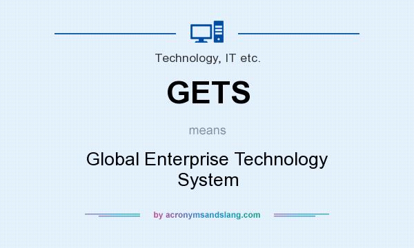 What does GETS mean? It stands for Global Enterprise Technology System