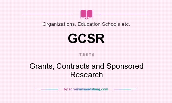 What does GCSR mean? It stands for Grants, Contracts and Sponsored Research