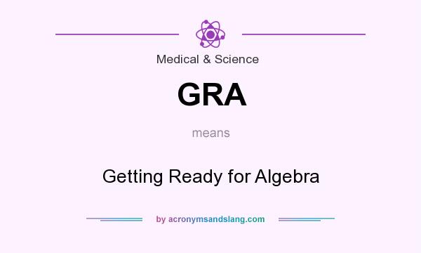 What does GRA mean? It stands for Getting Ready for Algebra