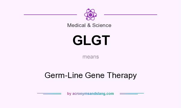 What does GLGT mean? It stands for Germ-Line Gene Therapy