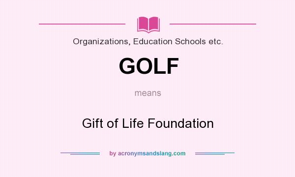 What does GOLF mean? It stands for Gift of Life Foundation