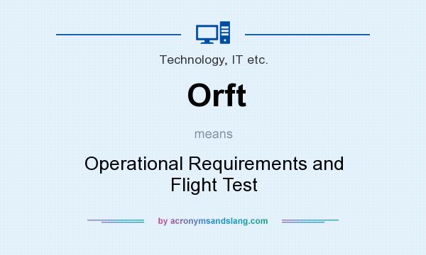 What does Orft mean? It stands for Operational Requirements and Flight Test