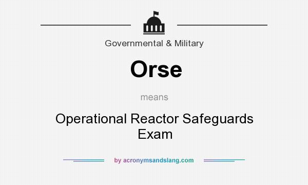 What does Orse mean? It stands for Operational Reactor Safeguards Exam
