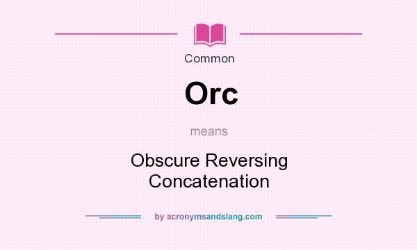 What does Orc mean? It stands for Obscure Reversing Concatenation