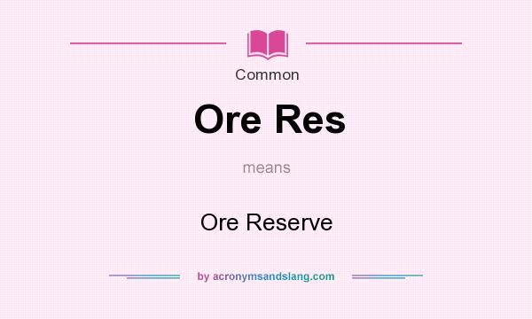 What does Ore Res mean? It stands for Ore Reserve