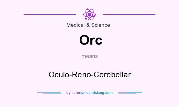 What does Orc mean? It stands for Oculo-Reno-Cerebellar