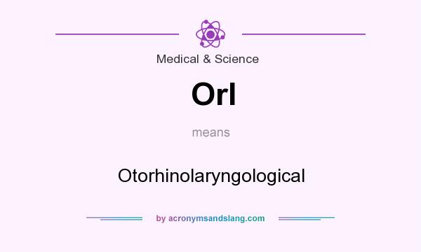 What does Orl mean? It stands for Otorhinolaryngological
