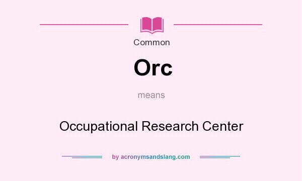 What does Orc mean? It stands for Occupational Research Center
