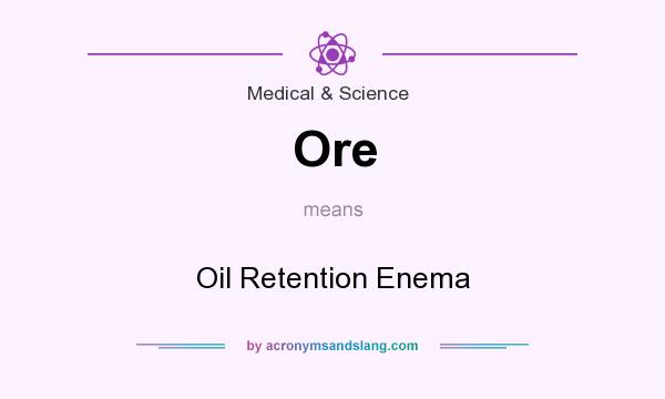 What does Ore mean? It stands for Oil Retention Enema